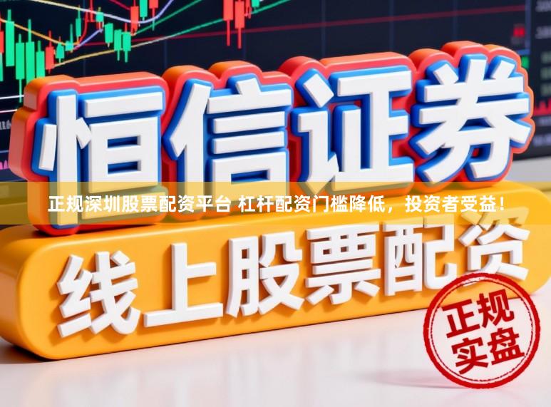 正规深圳股票配资平台 杠杆配资门槛降低，投资者受益！