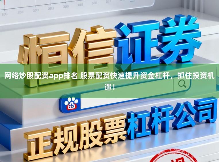 网络炒股配资app排名 股票配资快速提升资金杠杆，抓住投资机遇！