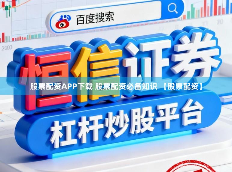 股票配资APP下载 股票配资必备知识 【股票配资】