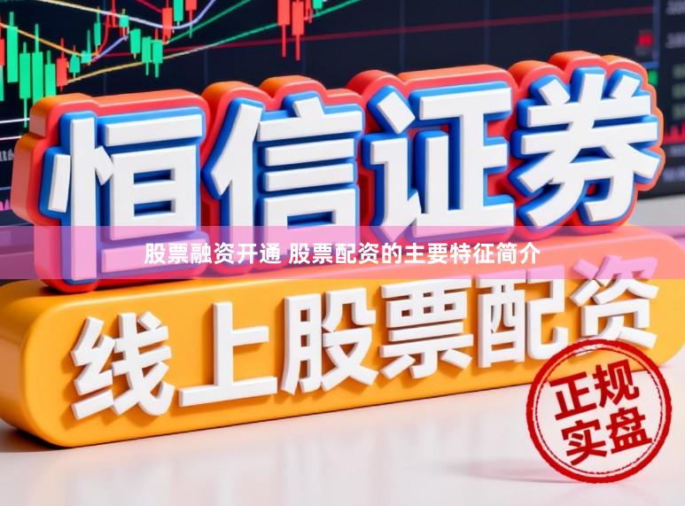 股票融资开通 股票配资的主要特征简介
