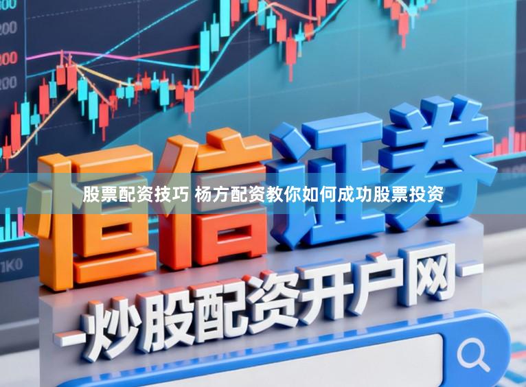 股票配资技巧 杨方配资教你如何成功股票投资