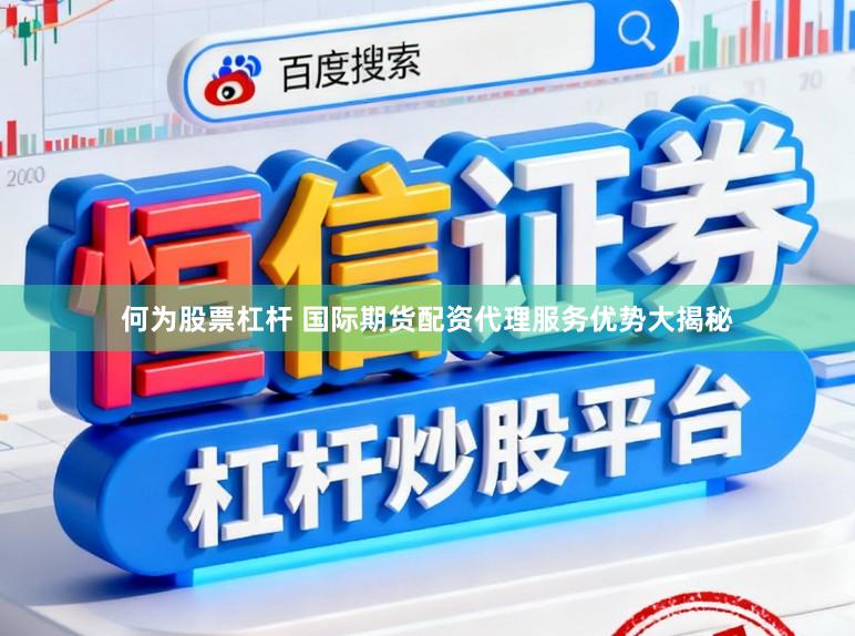 何为股票杠杆 国际期货配资代理服务优势大揭秘