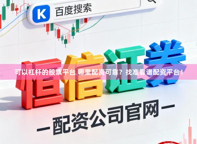 可以杠杆的股票平台 哪里配资可靠？找准靠谱配资平台！