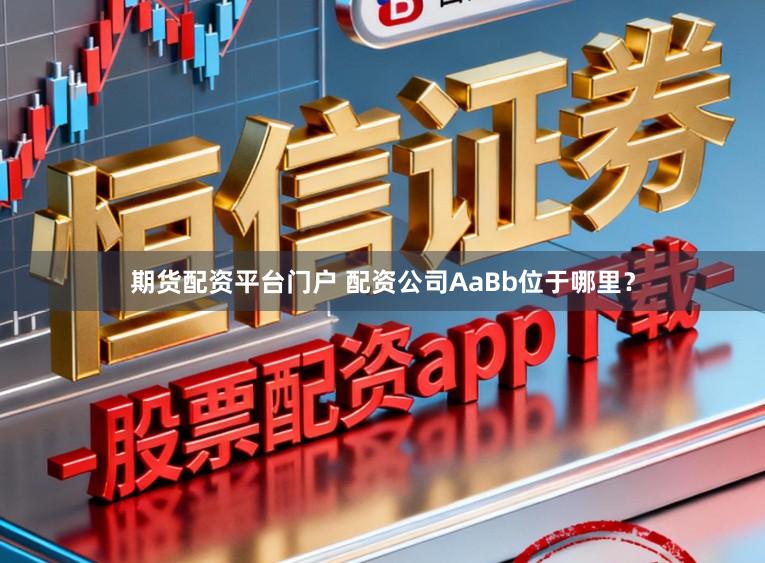 期货配资平台门户 配资公司AaBb位于哪里？