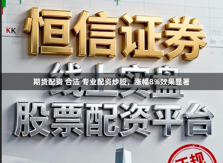 期货配资 合法 专业配资炒股，涨幅8%效果显著