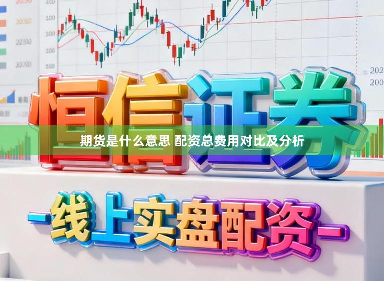 期货是什么意思 配资总费用对比及分析
