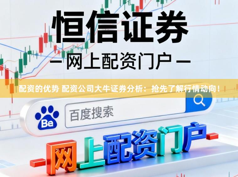 配资的优势 配资公司大牛证券分析：抢先了解行情动向！