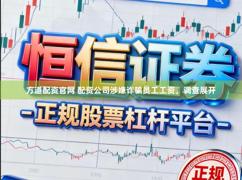 方道配资官网 配资公司涉嫌诈骗员工工资，调查展开
