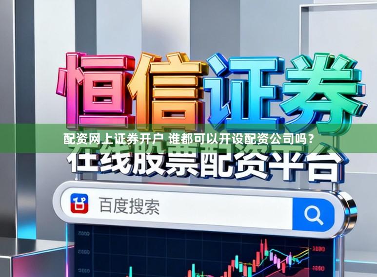 配资网上证券开户 谁都可以开设配资公司吗？