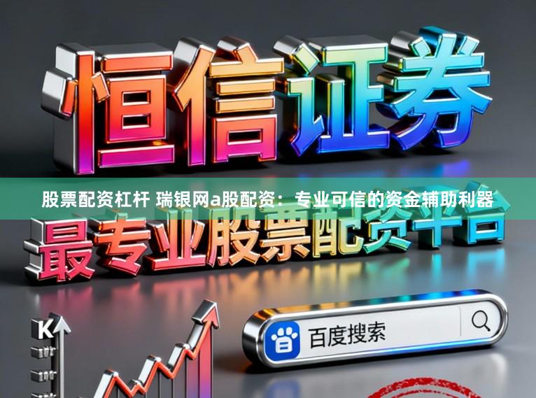 股票配资杠杆 瑞银网a股配资：专业可信的资金辅助利器