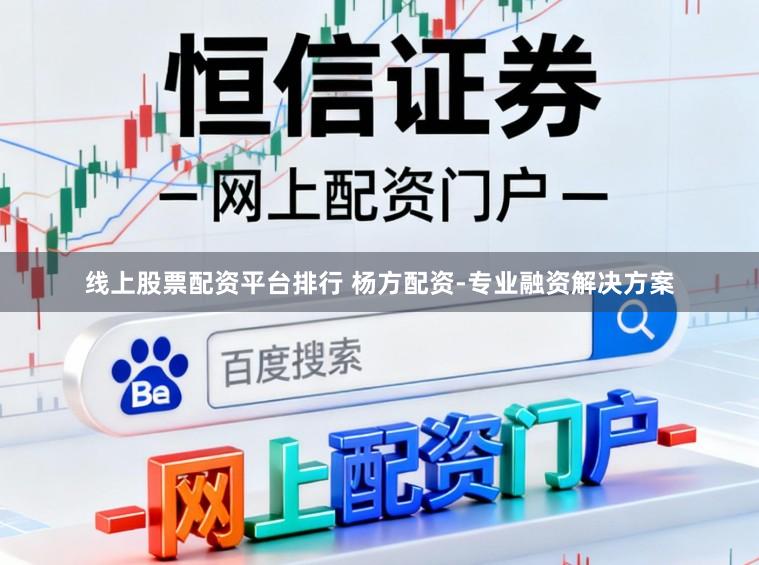 线上股票配资平台排行 杨方配资-专业融资解决方案