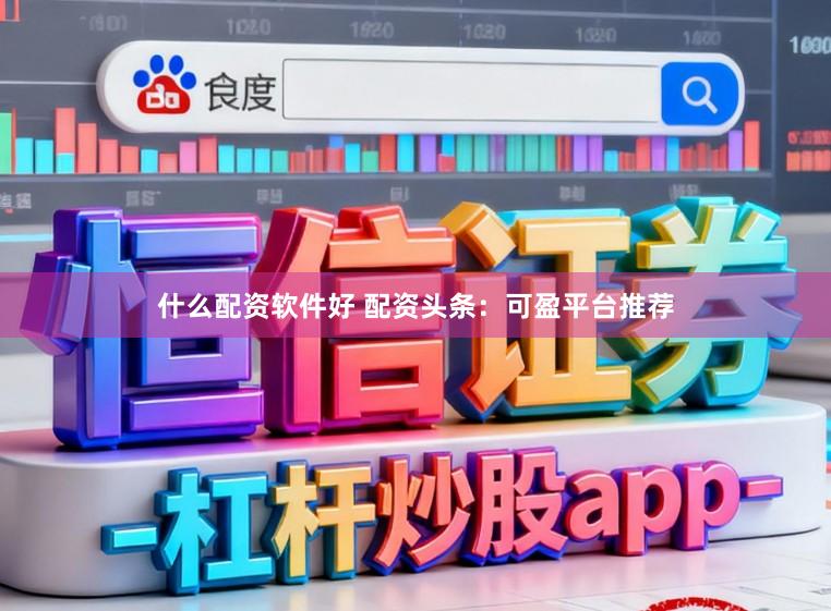 什么配资软件好 配资头条：可盈平台推荐