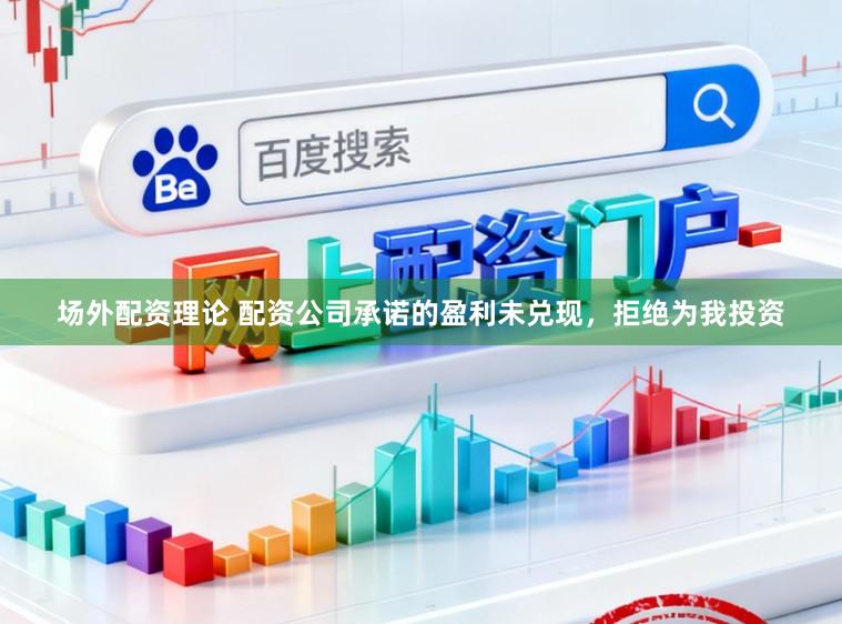 场外配资理论 配资公司承诺的盈利未兑现，拒绝为我投资