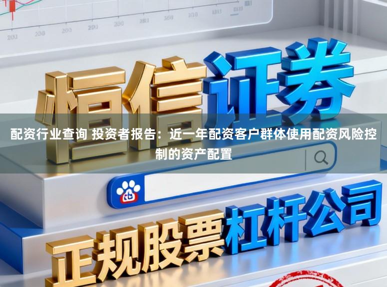 配资行业查询 投资者报告：近一年配资客户群体使用配资风险控制的资产配置