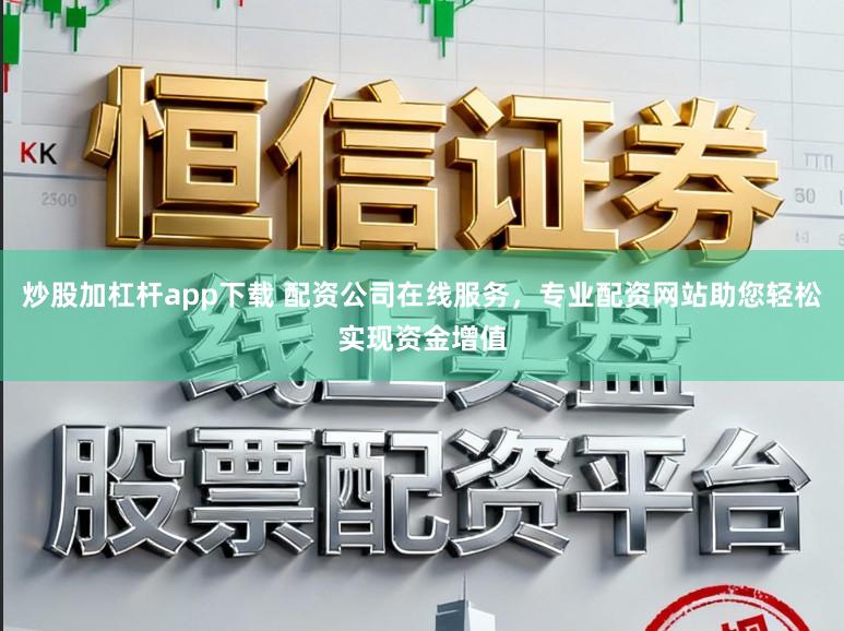 炒股加杠杆app下载 配资公司在线服务，专业配资网站助您轻松实现资金增值