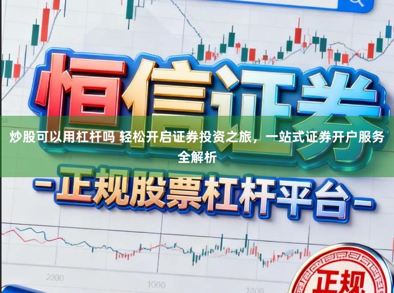 炒股可以用杠杆吗 轻松开启证券投资之旅，一站式证券开户服务全解析